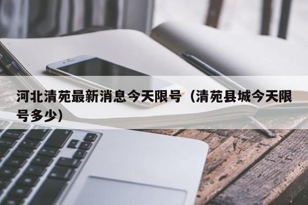 清苑区还限行吗今天限号,清苑限行时间几点到几点-第5张图片-文史
