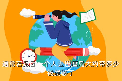 巴厘岛跟团费用,巴厘岛跟团自带多少钱